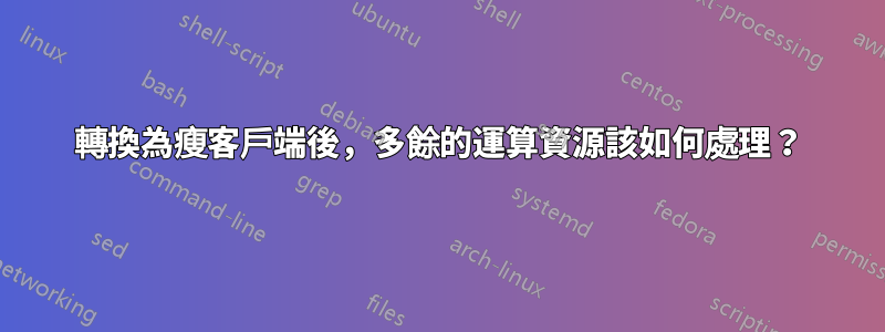 轉換為瘦客戶端後，多餘的運算資源該如何處理？