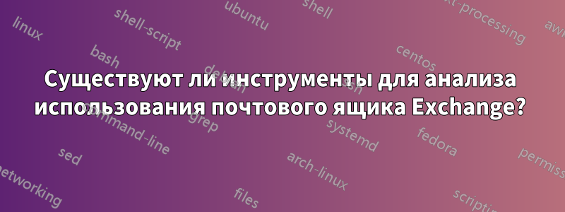 Существуют ли инструменты для анализа использования почтового ящика Exchange?
