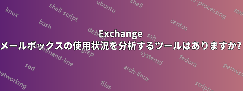 Exchange メールボックスの使用状況を分析するツールはありますか?