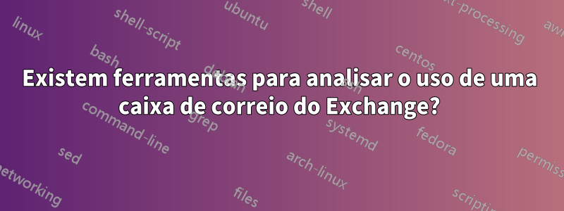 Existem ferramentas para analisar o uso de uma caixa de correio do Exchange?