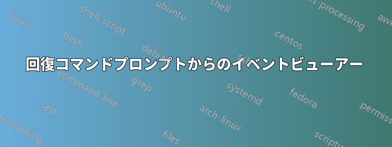 回復コマンドプロンプトからのイベントビューアー