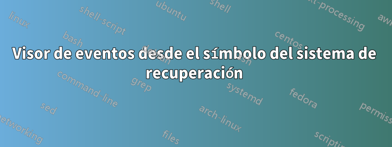Visor de eventos desde el símbolo del sistema de recuperación
