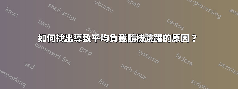 如何找出導致平均負載隨機跳躍的原因？