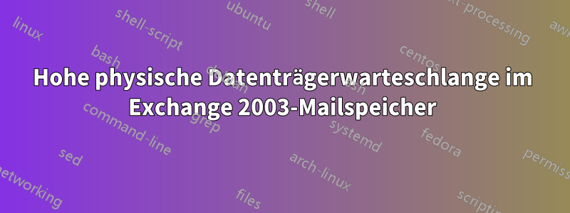 Hohe physische Datenträgerwarteschlange im Exchange 2003-Mailspeicher