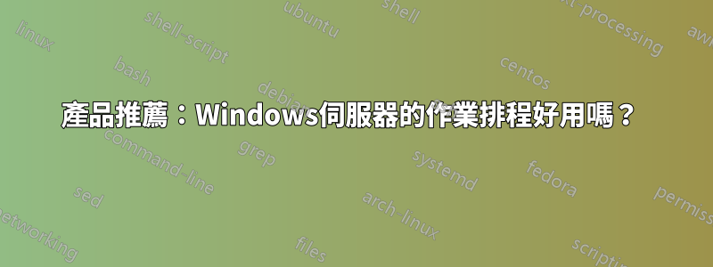 產品推薦：Windows伺服器的作業排程好用嗎？ 