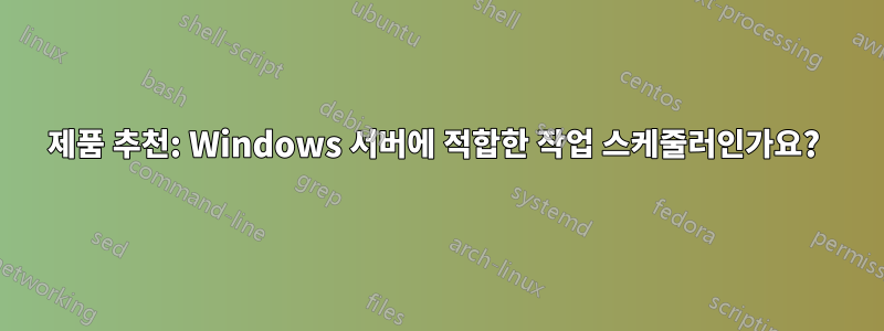 제품 추천: Windows 서버에 적합한 작업 스케줄러인가요? 