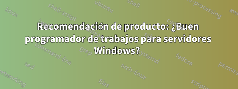 Recomendación de producto: ¿Buen programador de trabajos para servidores Windows? 