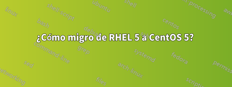 ¿Cómo migro de RHEL 5 a CentOS 5?