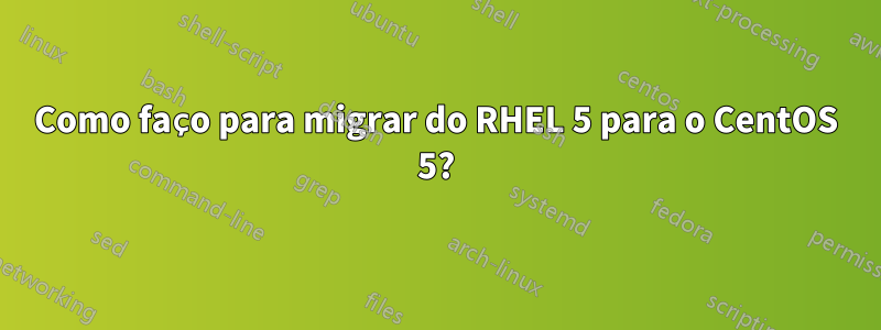 Como faço para migrar do RHEL 5 para o CentOS 5?