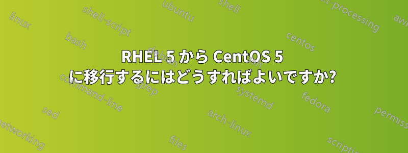 RHEL 5 から CentOS 5 に移行するにはどうすればよいですか?