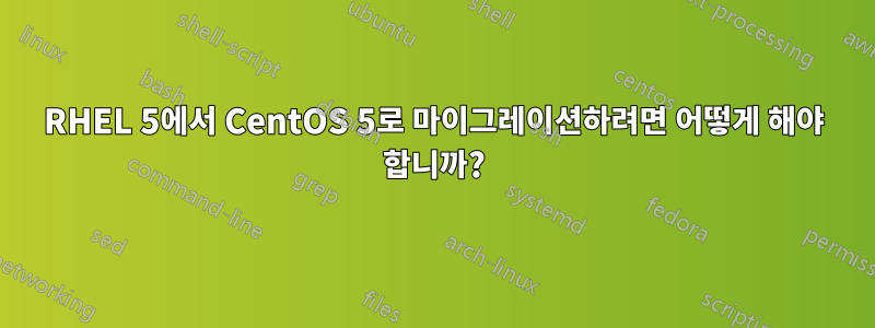 RHEL 5에서 CentOS 5로 마이그레이션하려면 어떻게 해야 합니까?