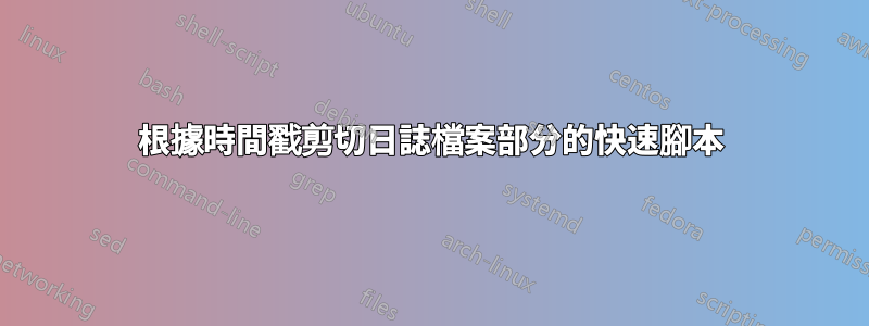 根據時間戳剪切日誌檔案部分的快速腳本