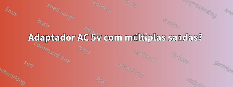 Adaptador AC 5v com múltiplas saídas?