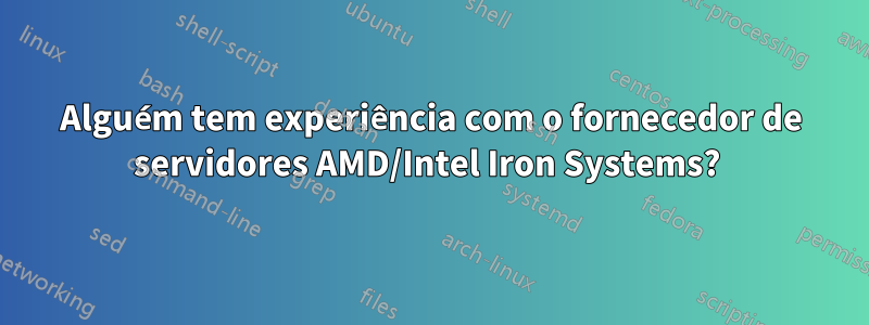 Alguém tem experiência com o fornecedor de servidores AMD/Intel Iron Systems? 