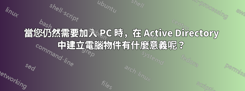 當您仍然需要加入 PC 時，在 Active Directory 中建立電腦物件有什麼意義呢？