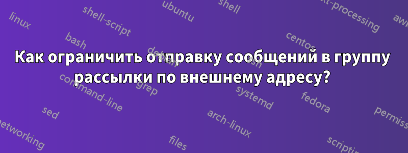 Как ограничить отправку сообщений в группу рассылки по внешнему адресу?