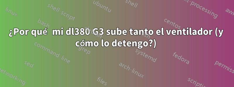 ¿Por qué mi dl380 G3 sube tanto el ventilador (y cómo lo detengo?)