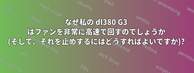 なぜ私の dl380 G3 はファンを非常に高速で回すのでしょうか (そして、それを止めするにはどうすればよいですか)?