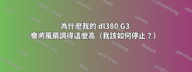 為什麼我的 dl380 G3 會將風扇調得這麼高（我該如何停止？）