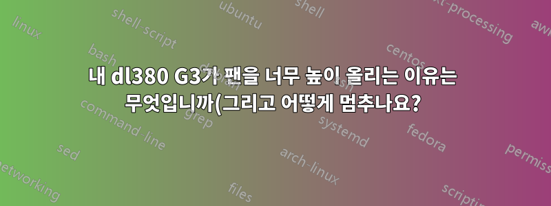 내 dl380 G3가 팬을 너무 높이 올리는 이유는 무엇입니까(그리고 어떻게 멈추나요?)