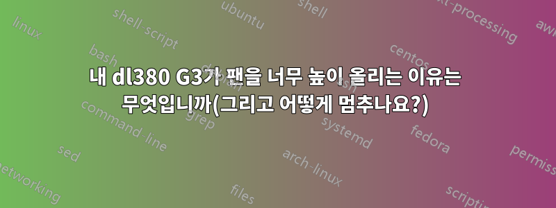 내 dl380 G3가 팬을 너무 높이 올리는 이유는 무엇입니까(그리고 어떻게 멈추나요?)