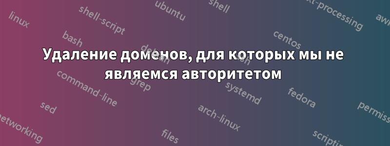 Удаление доменов, для которых мы не являемся авторитетом