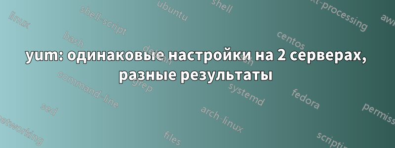 yum: одинаковые настройки на 2 серверах, разные результаты