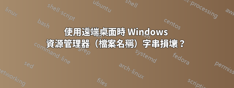 使用遠端桌面時 Windows 資源管理器（檔案名稱）字串損壞？