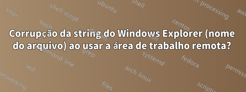 Corrupção da string do Windows Explorer (nome do arquivo) ao usar a área de trabalho remota?