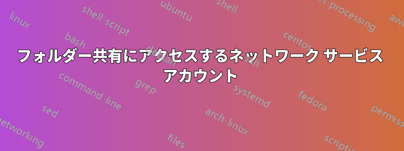 フォルダー共有にアクセスするネットワーク サービス アカウント