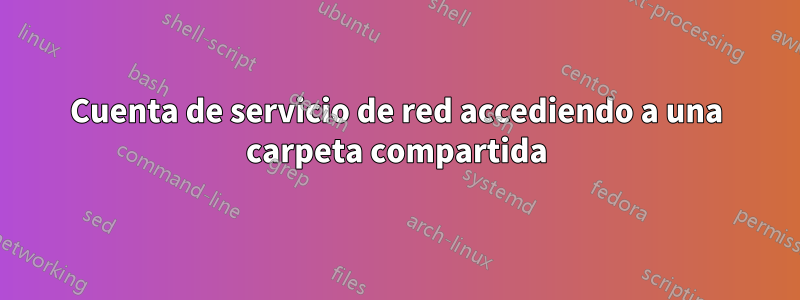 Cuenta de servicio de red accediendo a una carpeta compartida