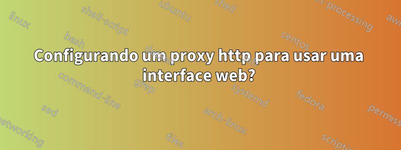 Configurando um proxy http para usar uma interface web?
