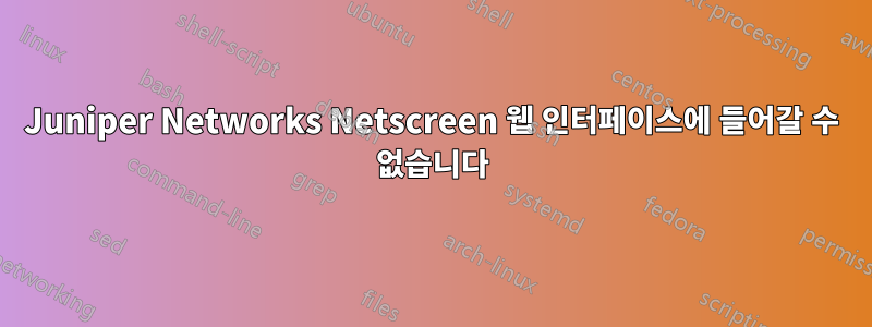 Juniper Networks Netscreen 웹 인터페이스에 들어갈 수 없습니다