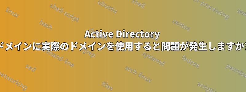Active Directory ドメインに実際のドメインを使用すると問題が発生しますか?