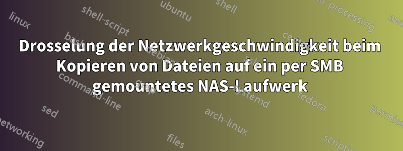 Drosselung der Netzwerkgeschwindigkeit beim Kopieren von Dateien auf ein per SMB gemountetes NAS-Laufwerk