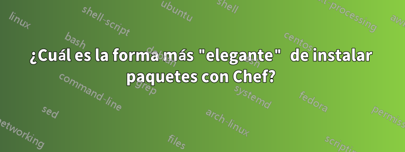 ¿Cuál es la forma más "elegante" de instalar paquetes con Chef?