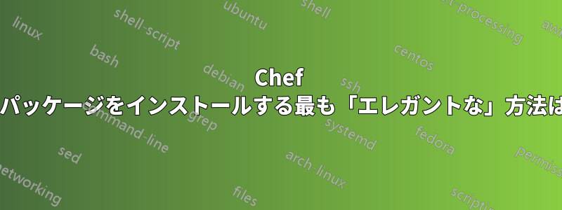 Chef を使用してパッケージをインストールする最も「エレガントな」方法は何ですか?