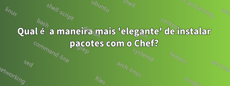 Qual é a maneira mais 'elegante' de instalar pacotes com o Chef?