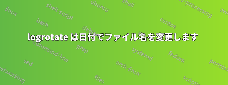 logrotate は日付でファイル名を変更します
