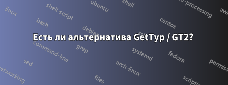 Есть ли альтернатива GetTyp / GT2?