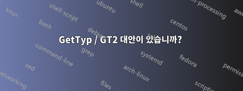 GetTyp / GT2 대안이 있습니까?