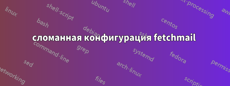 сломанная конфигурация fetchmail