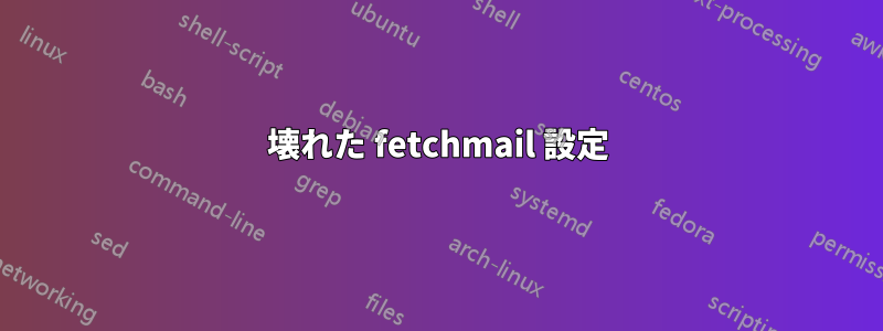 壊れた fetchmail 設定