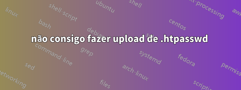 não consigo fazer upload de .htpasswd