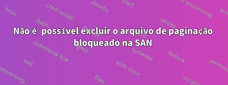 Não é possível excluir o arquivo de paginação bloqueado na SAN