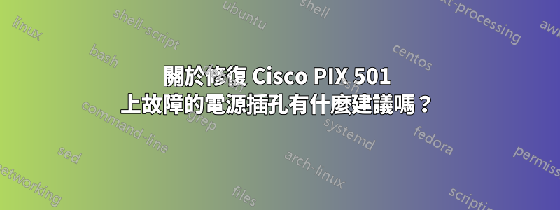 關於修復 Cisco PIX 501 上故障的電源插孔有什麼建議嗎？
