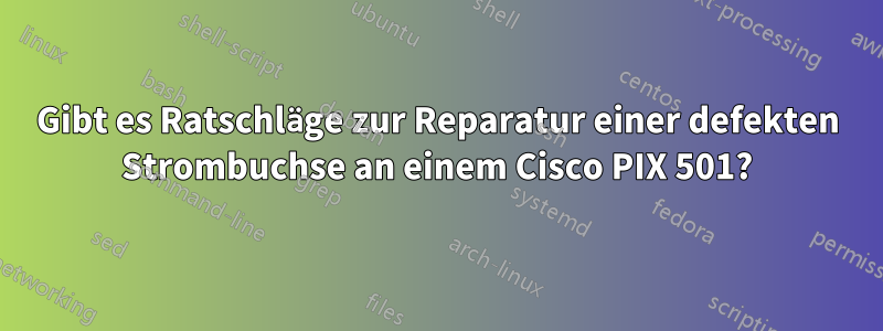 Gibt es Ratschläge zur Reparatur einer defekten Strombuchse an einem Cisco PIX 501?