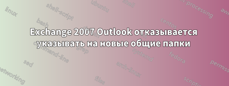 Exchange 2007 Outlook отказывается указывать на новые общие папки