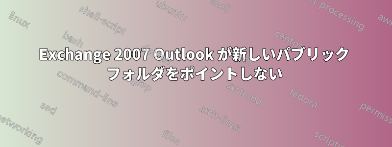 Exchange 2007 Outlook が新しいパブリック フォルダをポイントしない