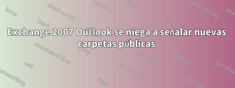 Exchange 2007 Outlook se niega a señalar nuevas carpetas públicas